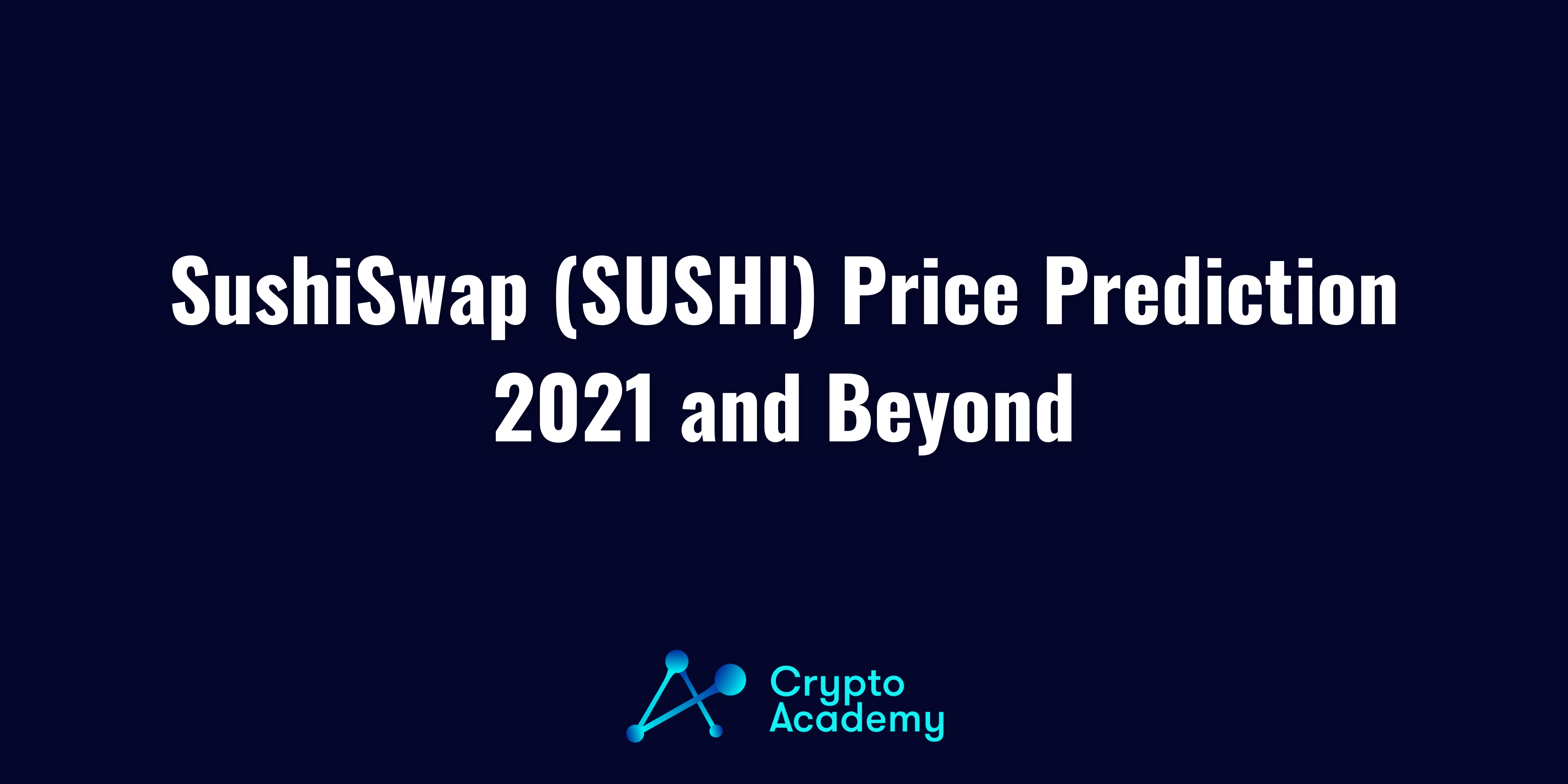 SushiSwap (SUSHI) Price Prediction 2021 and Beyond – Is SUSHI a Good Investment?