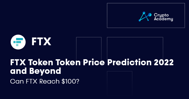 FTX Token Token Price Prediction 2022 and Beyond - Can FTX Reach $100?