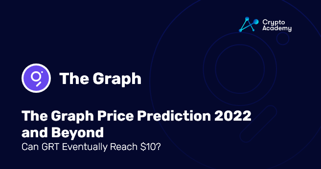 The Graph Price Prediction 2022 and Beyond - Can GRT Eventually Reach $10?