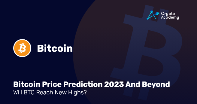 Bitcoin Price Prediction 2023 And Beyond - Will BTC Reach New Highs? 